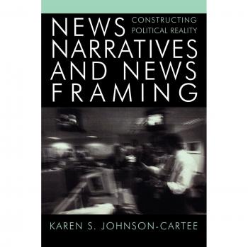Political Reality Construction: News Narratives and Framing Analysis (Communication, Media, and Politics)