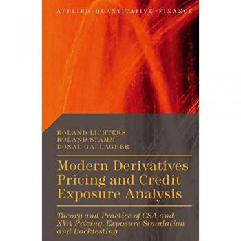 Modern Derivatives Pricing and Credit Exposure Analysis: Theory and Practice of CSA and XVA Pricing, Exposure Simulation and Backtesting