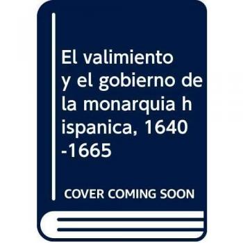 El valimiento y el gobierno de la monarquía hispánica, 1640-1665
