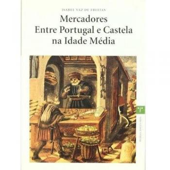 Mercadores Entre Portugal e Castela na Idade Média: 1 - Vaz de Freitas, Isabel