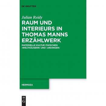 Space and Interiors in Thomas Mann's Narrative: Material Culture between 'World Houses' and 'Urdingen' (Hermaea. New Series, Volume 146)