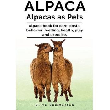 Alpaca. Alpacas as Pets. Alpaca book for care, costs, behavior, feeding, health, play and exercise.