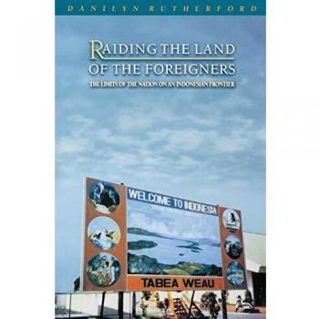 Raiding the Land of Foreigners: Nationhood and Identity in Indonesian Frontiers