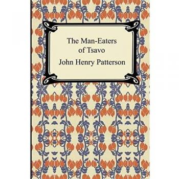 The Man-Eaters of Tsavo: A Historical Account of the Lion Attacks by John Henry Patterson