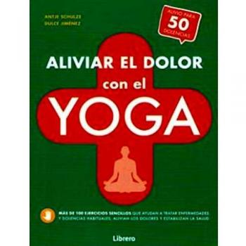 ALIVIAR EL DOLOR CON EL YOGA: AYUDA PARA MAS DE 50 DOLENCIAS Y ENFERMEDADES