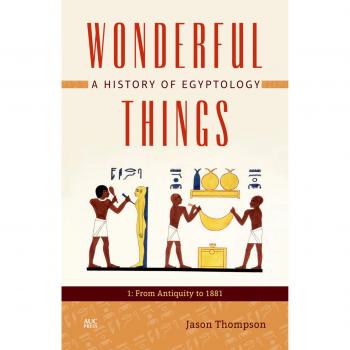 Wonderful Things: A History of Egyptology 1: From Antiquity to 1881
