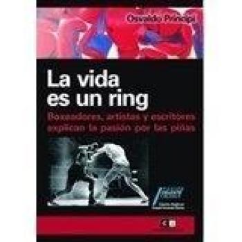 La vida es un ring. boxeadores, artistas y escritores explican la pasion por las pifias