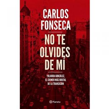 No te olvides de mí: Yolanda González, el crimen más brutal de la Transición - Carlos Fonseca
