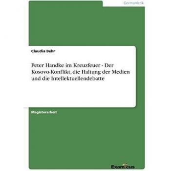 Peter Handke Under Fire - The Kosovo Conflict, Media Stance, and Intellectual Debate