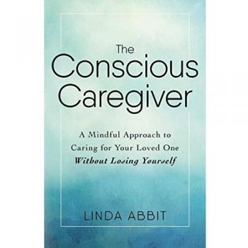 The Conscious Caregiver: A Mindful Approach to Caring for Your Loved One Without Losing Yourself