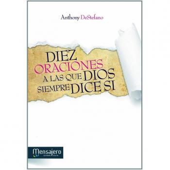 Diez oraciónes a las que Dios siempre dice sí : respuestas divinas a los problemas más difíciles de la vida