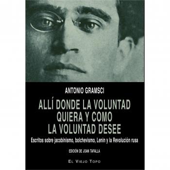Allí donde la voluntad quiera y como la voluntad desee. Escritos sobre jacobinismo, bolchevismo, Lenin y la Revolución rusa. - GRAMSCI, ANTONIO