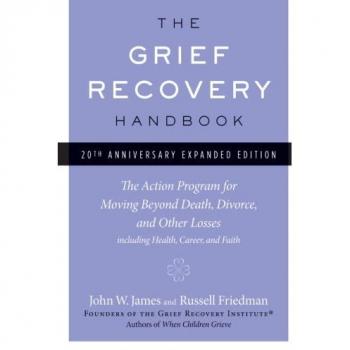 The Grief Recovery Handbook, 20th Anniversary Expanded Edition: The Action Program for Moving Beyond Death, Divorce, and Other Losses including Health, Career, and Faith