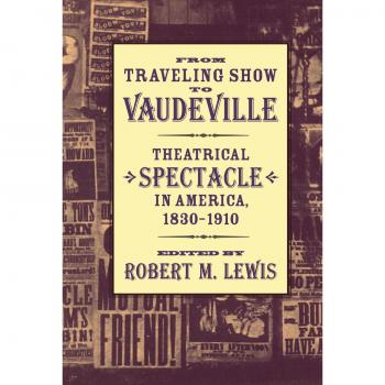 From Traveling Show to Vaudeville: Theatrical Spectacle in America, 1830-1910