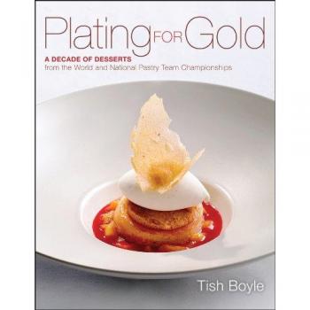 Plating for Gold: A Decade of Dessert Recipes from the World and National Pastry Team Championships