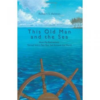 This Old Man and the Sea: A Ten-Year Global Sailing Journey by Robert S. Ashton (Paperback)