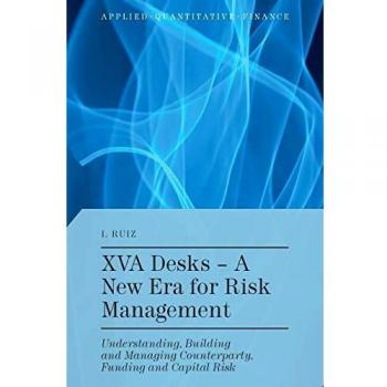 XVA Desks - A New Era for Risk Management: Understanding, Building and Managing Counterparty, Funding and Capital Risk