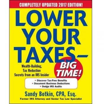 Lower Your Taxes - BIG TIME! 2017-2018 Edition: Wealth Building, Tax Reduction Secrets from an IRS Insider