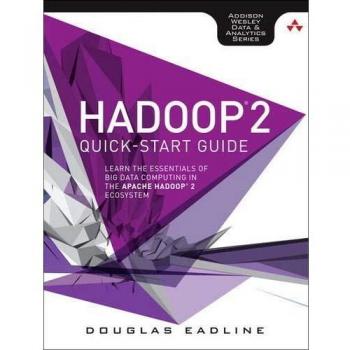 Hadoop 2 Quick-Start Guide: Learn the Essentials of Big Data Computing in the Apache Hadoop 2 Ecosystem