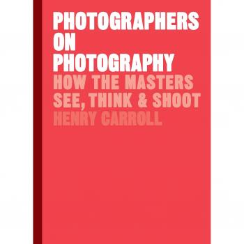 Photographers on Photography How the Masters See Think and Shoot