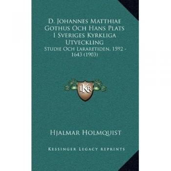 D. Johannes Matthiae Gothus Och Hans Plats I Sveriges Kyrkliga Utveckling: Studie Och Lararetiden, 1592 - 1643