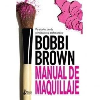Manual De Maquillaje De Bobbi Brown: Para Todos, Desde Principiantes a Profesionales / for Everyone from Beginner to Pro - Bobbi Brown
