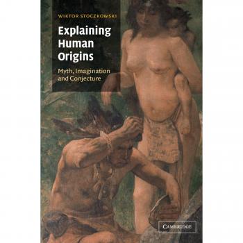 Explaining Human Origins: Myth, Imagination, and Conjecture - A Comprehensive Guide to Evolutionary Anthropology