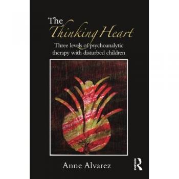 The Thinking Heart: Three Levels of Psychoanalytic Therapy with Disturbed Children