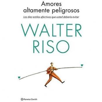 Amores altamente peligrosos: Los diez estilos afectivos que usted debería evitar - Walter Riso
