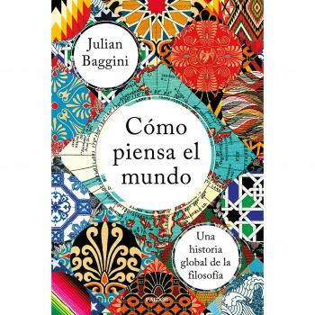Cómo piensa el mundo: Una historia global de la filosofía - Baggini, Julian