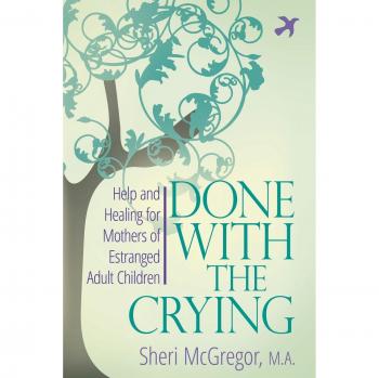 Done With The Crying: Help and Healing for Mothers of Estranged Adult Children
