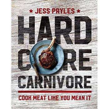 Hardcore Carnivore: Cook Meat Like You Mean It