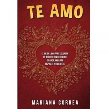 Te AMO: EL MEJOR LIBRO PARA COLOREAR DE ADULTOS CON 50 DIBUJOS DE AMOR, RELAJATE INSPIRATE y DIVIERTETE