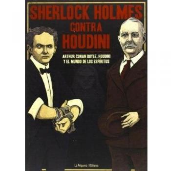 Sherlock Holmes Contra Houdini: ARTHUR CONAN DOYLE, HOUDINI Y EL MUNDO DE LOS ESPÍRITUS
