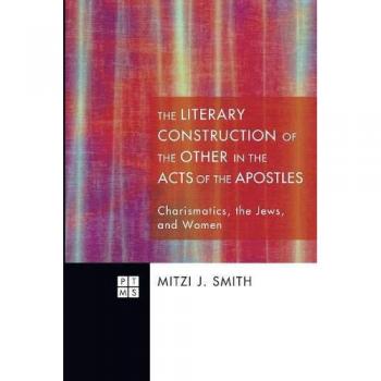 The Literary Construction of the Other in the Acts of the Apostles: Charismatics, Jews, and Women - Princeton Theological Monographs Series
