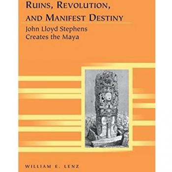 Ruins, Revolution, and Manifest Destiny: The Maya Explored - Multidisciplinary Travel Writing Edition