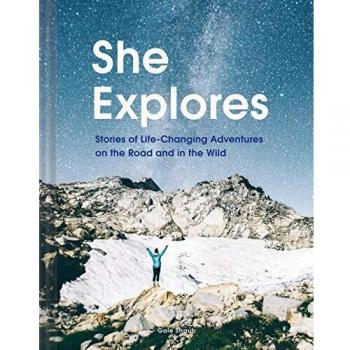 She Explores: Stories of Life-Changing Adventures on the Road and in the Wild