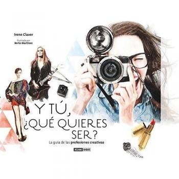 Y tú ¿ qué quieres ser?: La guía de las profesiones creativas