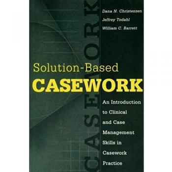 Solution-based Casework: An Introduction to Clinical and Case Management Skills in Casework Practice