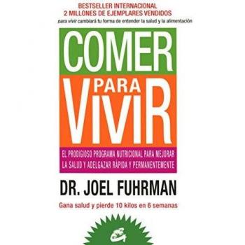 Comer para vivir. El prodigioso programa nutricional para mejorar la salud y adelgazar rápida y permanentemente - Joel Fuhrman