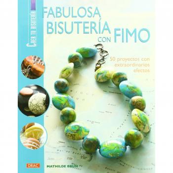 FABULOSA BISUTERÍA CON FIMO. 50 PROYECTOS CON EXTRAORDINARIOS EFECTOS