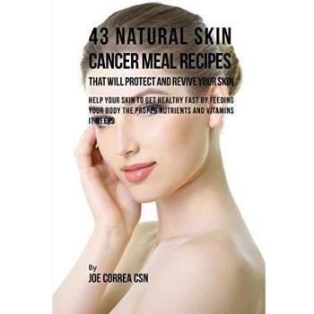 43 Recetas Naturales de Comidas para el Cáncer de Piel que Protegerán y Revivirán tu Piel: Ayuda a tu Piel a Recuperarse Rápido Alimentando tu Cuerpo con los Nutrientes y