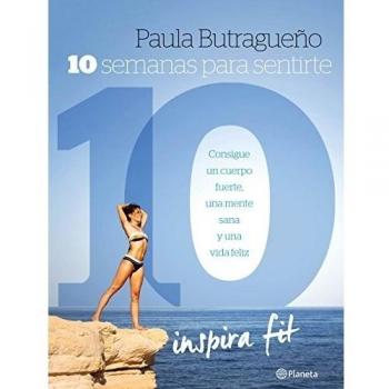 10 semanas para sentirte 10: Consigue un cuerpo fuerte, una mente sana y una vida feliz