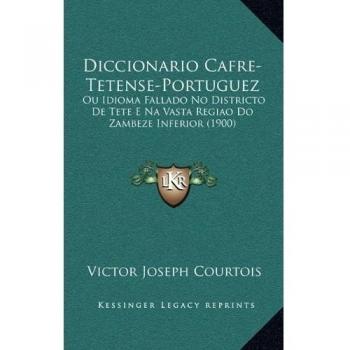 Diccionario Cafre-Tetense-Portuguez: Ou Idioma Fallado No Districto De Tete E Na Vasta Regiao Do Zambeze Inferior