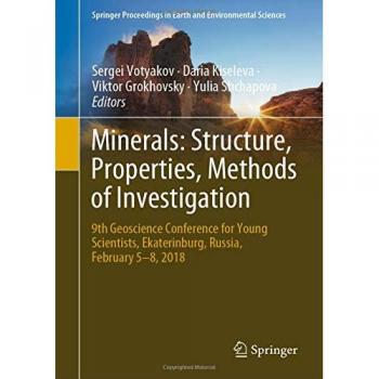 Minerals: Structure, Properties, Methods of Investigation : 9th Geoscience Conference for Young Scientists, Ekaterinburg, Russia, February 5-8, 2018 ... in Earth and Environmental Sciences)