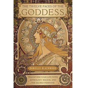 The Twelve Faces of the Goddess: Transform Your Life with Astrology, Magick, and the Sacred Feminine
