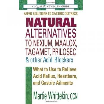 Natural Alternatives to Nexium, Maalox, Tagamet, Prilosec & Other Acid Blockers: What to Use to Relieve Acid Reflux, Heartburn, and Gastric Ailments