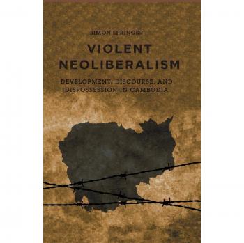 Violent Neoliberalism: Development, Discourse, and Dispossession in Cambodia