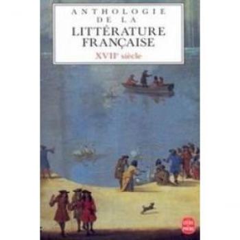 ANTHOLOGIE DE LA LITTERATURE FRANCAISE. Le XVIIème siècle