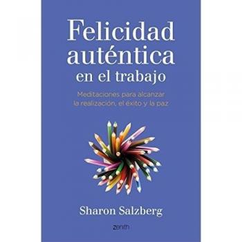 Felicidad auténtica en el trabajo: Meditaciones para alcanzar la realización, el éxito y la paz